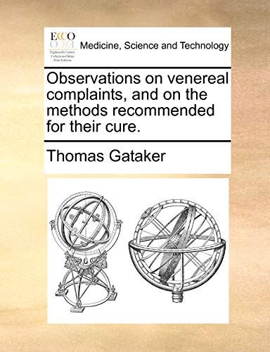 Observations on venereal complaints, and on the methods recommended for their cure. (9781170089255) by Gataker, Thomas