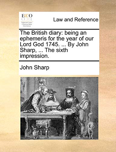 The British diary: being an ephemeris for the year of our Lord God 1745. ... By John Sharp, ... The sixth impression. (9781170091913) by Sharp, John