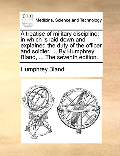 A Treatise of Military Discipline; In Which Is Laid Down and Explained the Duty of the Officer and Soldier, . by Humphrey Bland, . the Seventh Edition - Humphrey Bland