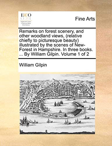 Remarks on forest scenery, and other woodland views, (relative chiefly to picturesque beauty) illustrated by the scenes of New-Forest in Hampshire. In ... books. ... By William Gilpin. Volume 1 of 2