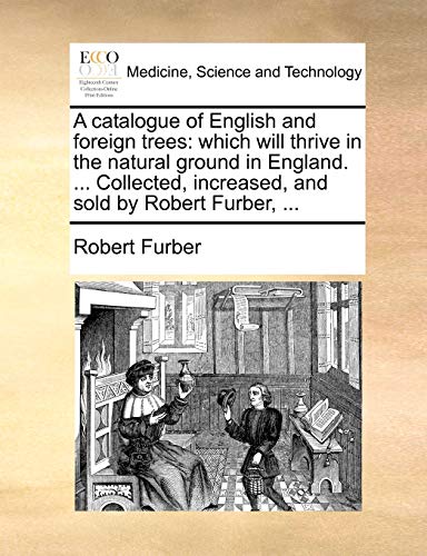 A Catalogue of English and Foreign Trees: Which Will Thrive in the Natural Ground in England. . Collected, Increased, and Sold by Robert Furber, - Robert Furber