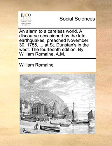 An alarm to a careless world. A discourse occasioned by the late earthquakes, preached November 30, 1755, . at St. Dunstans in the west. The fourteenth edition. By William Romaine, A.M. - William Romaine