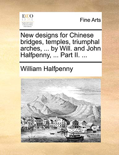 Imagen de archivo de New Designs for Chinese Bridges, Temples, Triumphal Arches, . by Will. and John Halfpenny, . Part II. . a la venta por Lucky's Textbooks