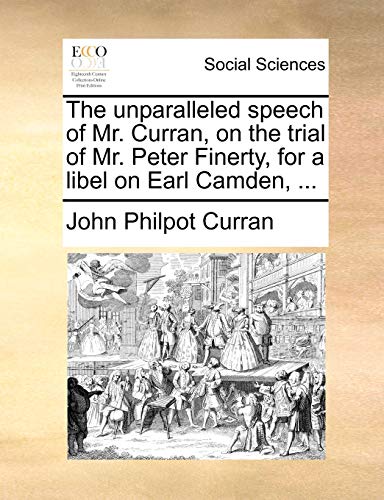 Beispielbild fr The Unparalleled Speech of Mr. Curran, on the Trial of Mr. Peter Finerty, for a Libel on Earl Camden, . zum Verkauf von Lucky's Textbooks