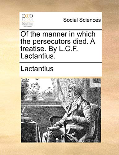 Stock image for Of the Manner in Which the Persecutors Died. a Treatise. by L.C.F. Lactantius. for sale by Lucky's Textbooks