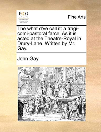 The what d'ye call it: a tragi-comi-pastoral farce. As it is acted at the Theatre-Royal in Drury-Lane. Written by Mr. Gay. (9781170104262) by Gay, John