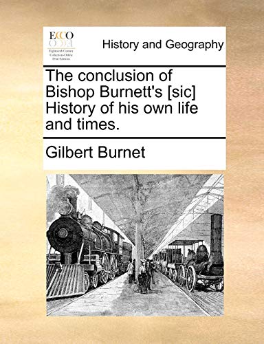 The Conclusion of Bishop Burnett's [Sic] History of His Own Life and Times. (9781170104972) by Burnet, Gilbert