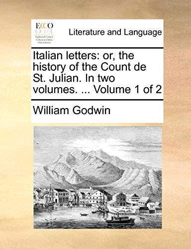Italian Letters: Or, the History of the Count de St. Julian. in Two Volumes. . Volume 1 of 2 - William Godwin