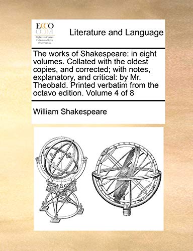 The works of Shakespeare: in eight volumes. Collated with the oldest copies, and corrected; with notes, explanatory, and critical: by Mr. Theobald. from the octavo edition. Volume 4 of 8 - William Shakespeare