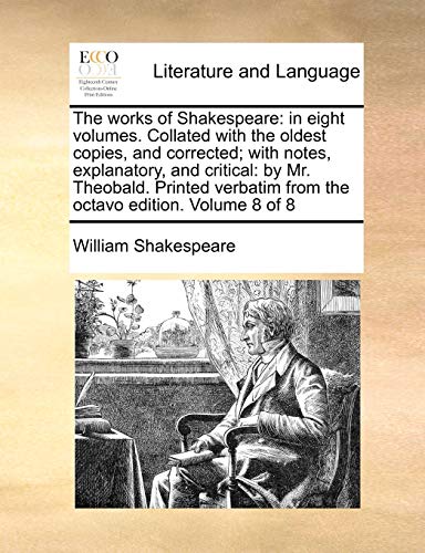 9781170105498: The works of Shakespeare: in eight volumes. Collated with the oldest copies, and corrected; with notes, explanatory, and critical: by Mr. Theobald. ... from the octavo edition. Volume 8 of 8