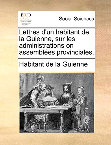 Lettres d'un habitant de la Guienne, sur les administrations on assemblées provinciales. - Habitant de la Guienne