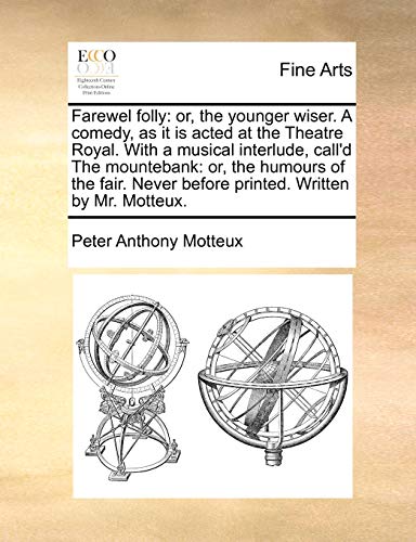 Farewel folly: or, the younger wiser. A comedy, as it is acted at the Theatre Royal. With a musical interlude, call'd The mountebank: or, the humours ... Never before printed. Written by Mr. Motteux. (9781170108826) by Motteux, Peter Anthony