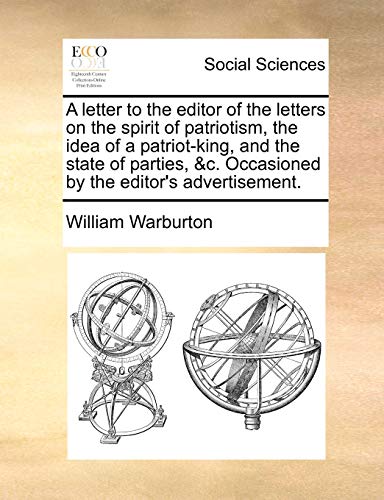 A letter to the editor of the letters on the spirit of patriotism, the idea of a patriot-king, and the state of parties, &c. Occasioned by the editor's advertisement. (9781170109410) by Warburton, William