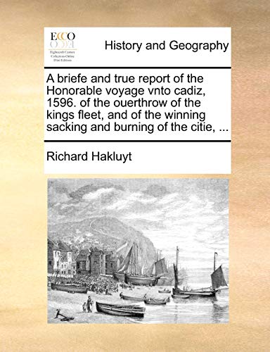 A briefe and true report of the Honorable voyage vnto cadiz, 1596. of the ouerthrow of the kings fleet, and of the winning sacking and burning of the citie, ... (9781170109731) by Hakluyt, Richard