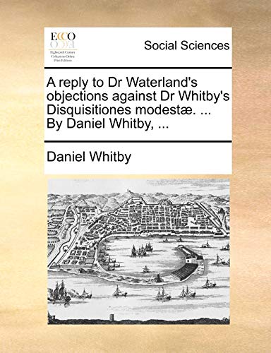 9781170111130: A Reply to Dr Waterland's Objections Against Dr Whitby's Disquisitiones Modest. ... by Daniel Whitby, ...