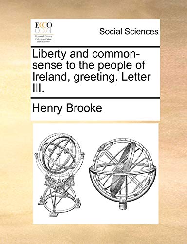 Liberty and common-sense to the people of Ireland, greeting. Letter III. (9781170112267) by Brooke, Henry