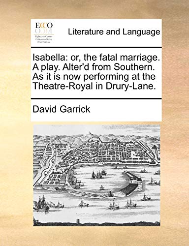 Isabella: or, the fatal marriage. A play. Alter'd from Southern. As it is now performing at the Theatre-Royal in Drury-Lane. - Garrick, David