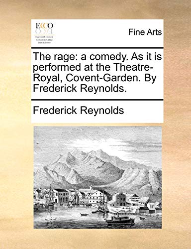 The Rage: A Comedy. as It Is Performed at the Theatre-Royal, Covent-Garden. by Frederick Reynolds. (Paperback) - Frederick Reynolds