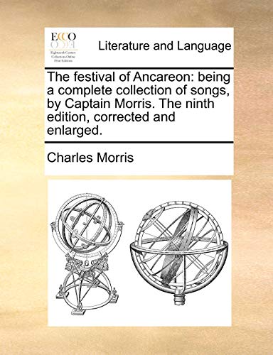 The festival of Ancareon: being a complete collection of songs, by Captain Morris. The ninth edition, corrected and enlarged. (9781170116654) by Morris, Charles