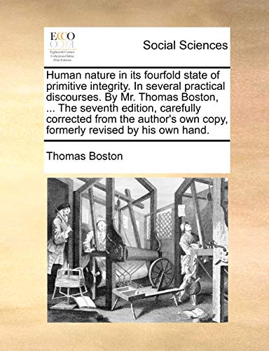 Human nature in its fourfold state of primitive integrity. In several practical discourses. By Mr. Thomas Boston, ... The seventh edition, carefully ... own copy, formerly revised by his own hand. (9781170118627) by Boston, Thomas