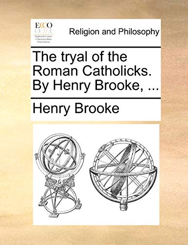The tryal of the Roman Catholicks. By Henry Brooke, ... (9781170123133) by Brooke, Henry