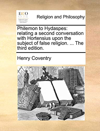 Philemon to Hydaspes: relating a second conversation with Hortensius upon the subject of false religion. . The third edition. - Coventry, Henry