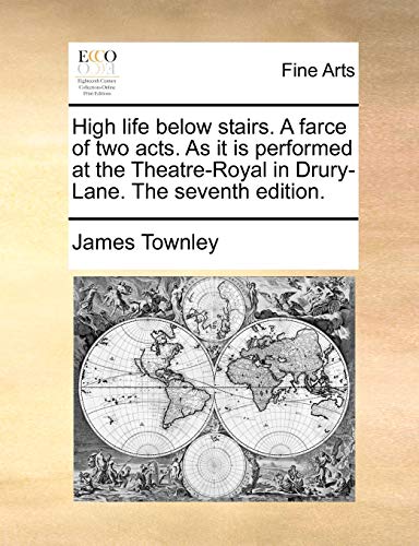 High life below stairs. A farce of two acts. As it is performed at the Theatre-Royal in Drury-Lane. The seventh edition. (9781170127476) by Townley, James