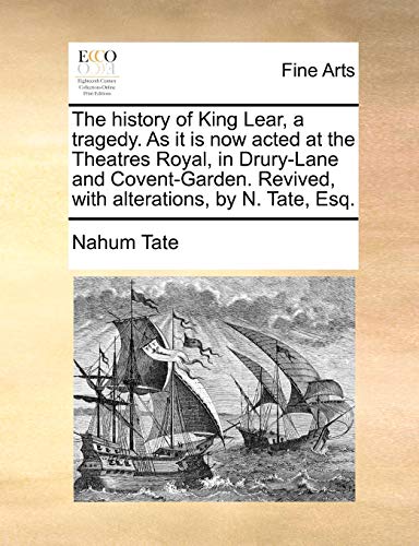 The history of King Lear, a tragedy. As it is now acted at the Theatres Royal, in Drury-Lane and Covent-Garden. Revived, with alterations, by N. Tate, Esq. - Nahum Tate