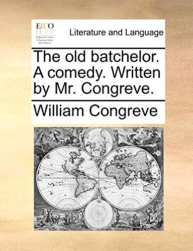 The old batchelor. A comedy. Written by Mr. Congreve. - William Congreve