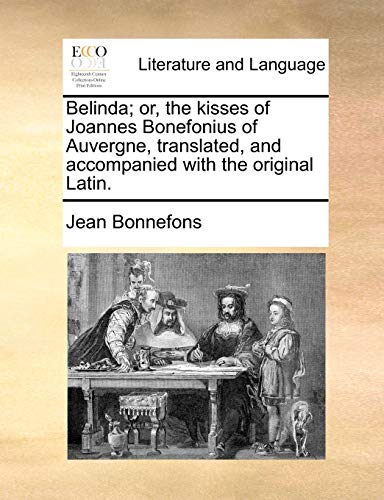 Belinda; Or, the Kisses of Joannes Bonefonius of Auvergne, Translated, and Accompanied with the Original Latin. (9781170130605) by Bonnefons, Jean