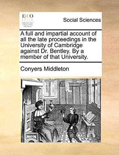 Stock image for A Full and Impartial Account of All the Late Proceedings in the University of Cambridge Against Dr. Bentley. by a Member of That University. for sale by Lucky's Textbooks