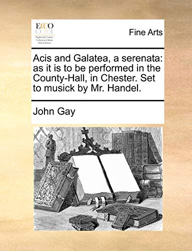 Acis and Galatea, a Serenata: As It Is to Be Performed in the County-Hall, in Chester. Set to Musick by Mr. Handel. (Paperback) - John Gay