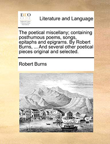 Stock image for The Poetical Miscellany; Containing Posthumous Poems, Songs, Epitaphs and Epigrams. by Robert Burns, . and Several Other Poetical Pieces Original and Selected. for sale by Lucky's Textbooks