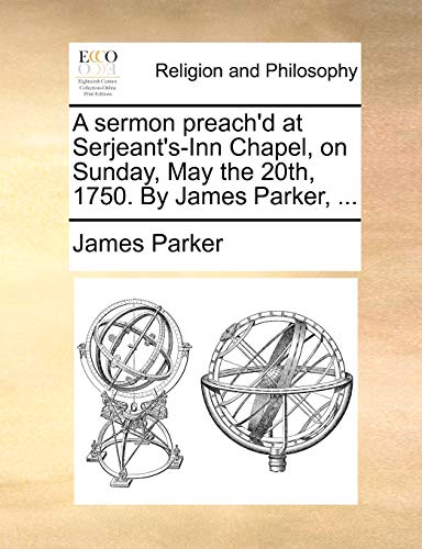 A sermon preach'd at Serjeant's-Inn Chapel, on Sunday, May the 20th, 1750. By James Parker, ... (9781170133903) by Parker, James