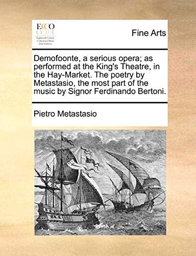 Demofoonte, a Serious Opera; As Performed at the King`s Theatre, in the Hay-Market. the Poetry by Metastasio, the Most Part of the Music by Signor Ferdinando Bertoni. - Metastasio Pietro, Antonio