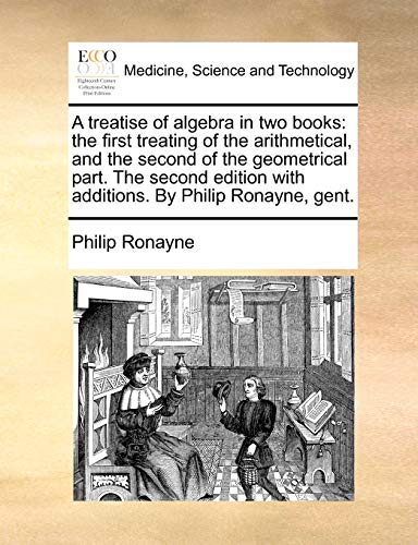 Stock image for A Treatise of Algebra in Two Books: The First Treating of the Arithmetical, and the Second of the Geometrical Part. the Second Edition with Additions. by Philip Ronayne, Gent. for sale by Lucky's Textbooks