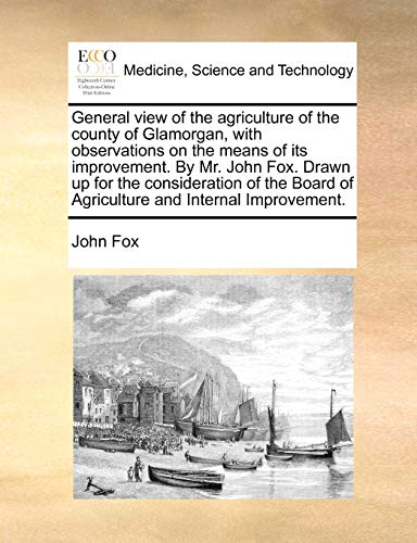 General view of the agriculture of the county of Glamorgan, with observations on the means of its improvement. By Mr. John Fox. Drawn up for the ... of Agriculture and Internal Improvement. (9781170148723) by Fox, John