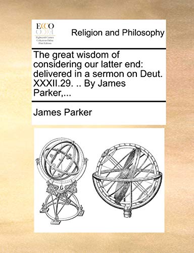The great wisdom of considering our latter end: delivered in a sermon on Deut. XXXII.29. .. By James Parker,... (9781170149126) by Parker, James