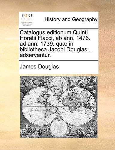 Catalogus editionum Quinti Horatii Flacci, ab ann 1476 ad ann 1739 qu in bibliotheca Jacobi Douglas, adservantur - James Douglas