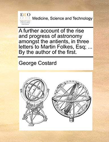 A Further Account of the Rise and Progress of Astronomy Amongst the Antients, in Three Letters to Martin Folkes, Esq; . by the Author of the First. (Paperback) - George Costard