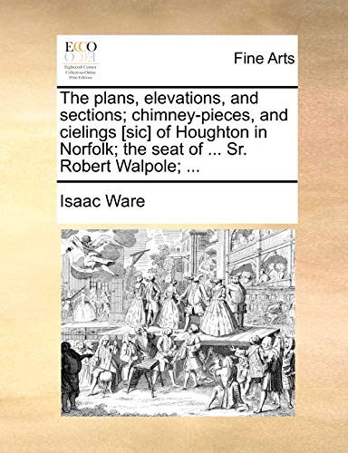 Stock image for The plans, elevations, and sections chimneypieces, and cielings sic of Houghton in Norfolk the seat of Sr Robert Walpole for sale by PBShop.store US