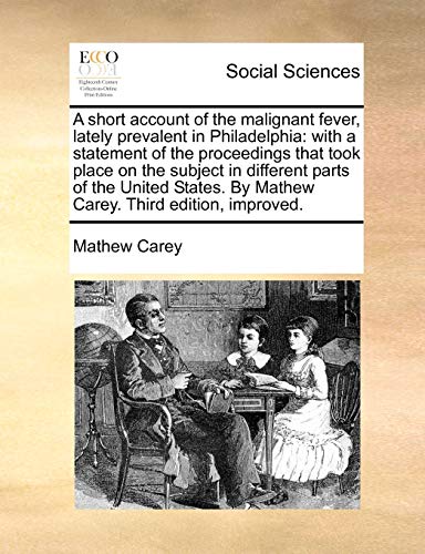 Stock image for A short account of the malignant fever, lately prevalent in Philadelphia: with a statement of the proceedings that took place on the subject in . By Mathew Carey. Third edition, improved. for sale by Mispah books