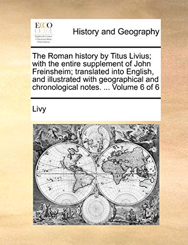 The Roman history by Titus Livius; with the entire supplement of John Freinsheim; translated into English, and illustrated with geographical and chronological notes. ... Volume 6 of 6 (9781170156292) by Livy