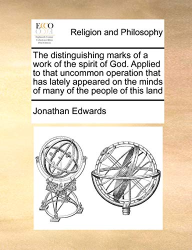 The Distinguishing Marks of a Work of the Spirit of God. Applied to That Uncommon Operation That Has Lately Appeared on the Minds of Many of the People of This Land (9781170171622) by Edwards, Jonathan