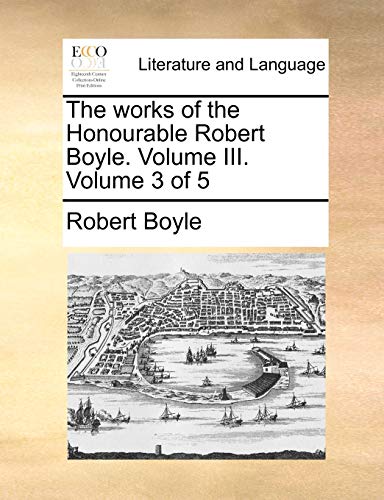 The works of the Honourable Robert Boyle. Volume III. Volume 3 of 5 (9781170178348) by Boyle, Robert