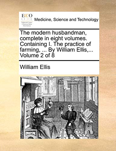 Stock image for The Modern Husbandman, Complete in Eight Volumes. Containing I. the Practice of Farming, . by William Ellis, . Volume 2 of 8 for sale by Lucky's Textbooks