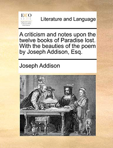 A criticism and notes upon the twelve books of Paradise lost. With the beauties of the poem by Joseph Addison, Esq. (9781170181713) by Addison, Joseph