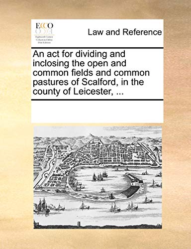 9781170184851: An act for dividing and inclosing the open and common fields and common pastures of Scalford, in the county of Leicester, ...