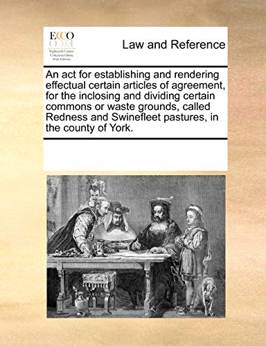 Stock image for An ACT for Establishing and Rendering Effectual Certain Articles of Agreement, for the Inclosing and Dividing Certain Commons or Waste Grounds, Called . Swinefleet Pastures, in the County of York. for sale by Lucky's Textbooks