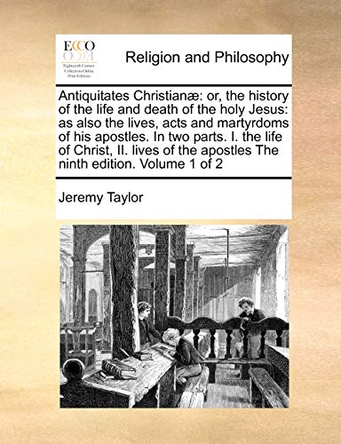 Stock image for Antiquitates Christian: or, the history of the life and death of the holy Jesus: as also the lives, acts and martyrdoms of his apostles. In two . the apostles The ninth edition. Volume 1 of 2 for sale by Lucky's Textbooks